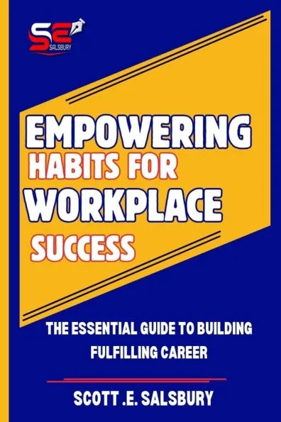 Empowering Habits For Workplace Success: The Essential Guide To Building Fulfilling Career