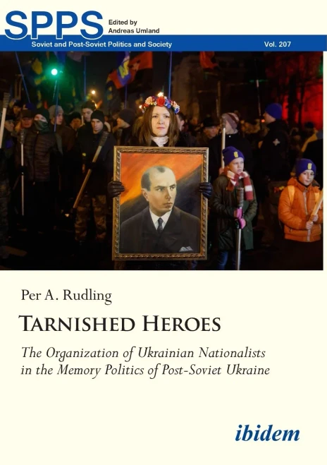 Tarnished Heroes: The Organization of Ukrainian Nationalists in the Memory Politics of Post-Soviet Ukraine (Soviet and Post-Soviet Politics and Society)