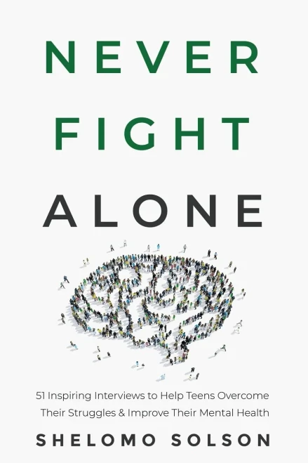Never Fight Alone: 51 Inspiring Interviews To Help Teens Overcome Their Struggles & Improve Their Mental Health