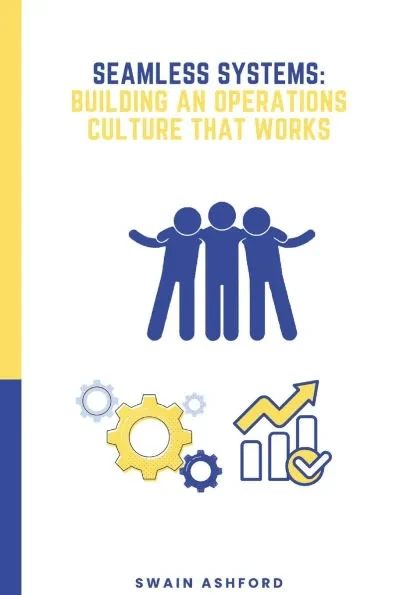 Seamless Systems: Building an Operations Culture That Works: The Framework for Creating a Results-Driven Operations Culture That Thrives in Any Indust
