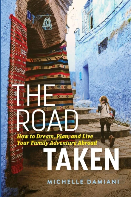 The Road Taken: How To Dream, Plan, And Live Your Family Adventure Abroad