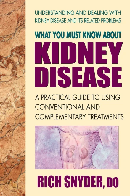 What You Must Know About Kidney Disease: A Practical Guide To Using Conventional And Complementary Treatments