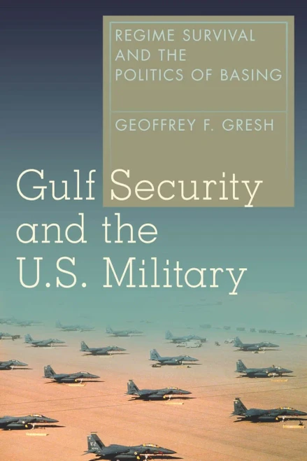 Gulf Security And The U.S. Military: Regime Survival And The Politics Of Basing