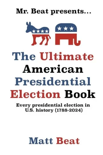 Mr. Beat presents...The Ultimate American Presidential Election Book: Every Presidential Election in American History (1788-2024)
