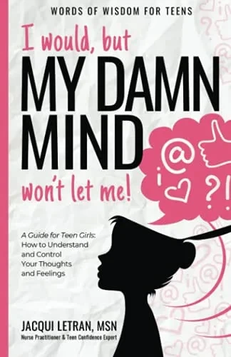 I Would, But My Damn Mind Won'T Let Me!: A Teen'S Guide To Controlling Their Thoughts And Feelings (Words Of Wisdom For Teens)