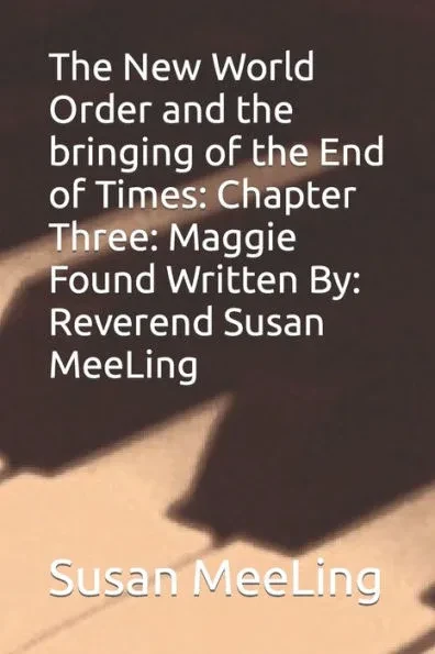 The New World Order and the bringing of the End of Times: Chapter Three: Maggie Found Written By: Reverend Susan MeeLing