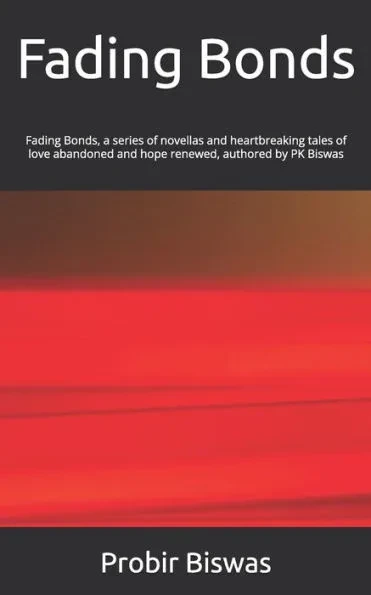 Fading Bonds: Fading Bonds, A series of novellas and heartbreaking tale of love abandoned and hope renewed authored by PK Biswas