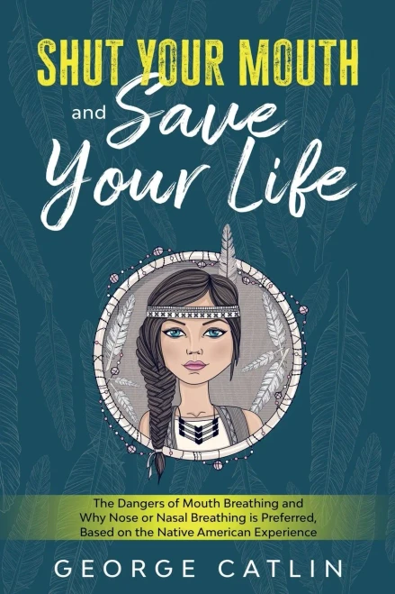 Shut Your Mouth And Save Your Life: The Dangers Of Mouth Breathing And Why Nose Or Nasal Breathing Is Preferred, Based On The Native American Experience (Annotated)