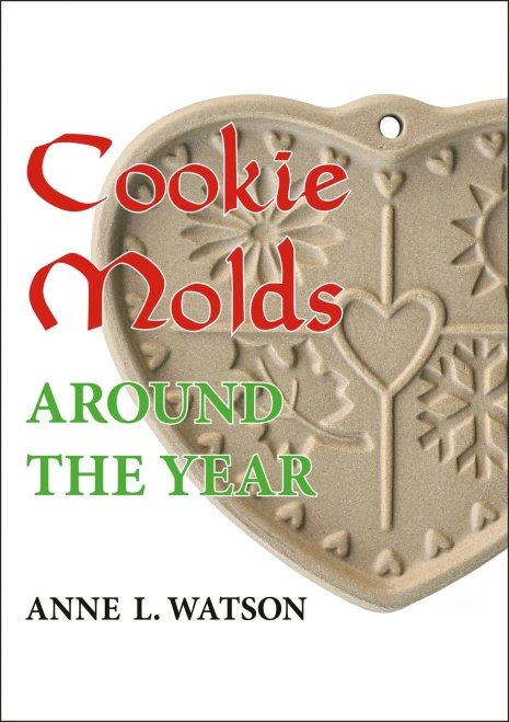 Cookie Molds Around The Year: An Almanac Of Molds, Cookies, And Other Treats For Christmas, New Year'S, Valentine'S Day, Easter, Halloween, Thanksgiving, Other Holidays, And Every Season