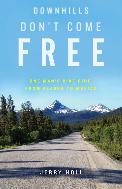 Downhills Don'T Come Free: One Man'S Bike Ride From Alaska To Mexico