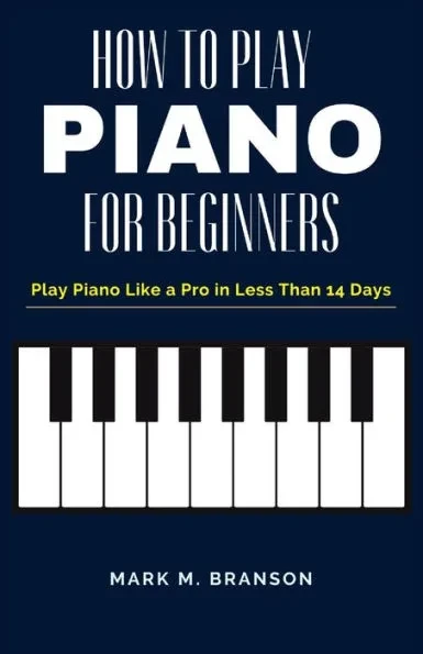 How to Play Piano for Beginners: Play Piano Like a Pro in Less Than 14 Days