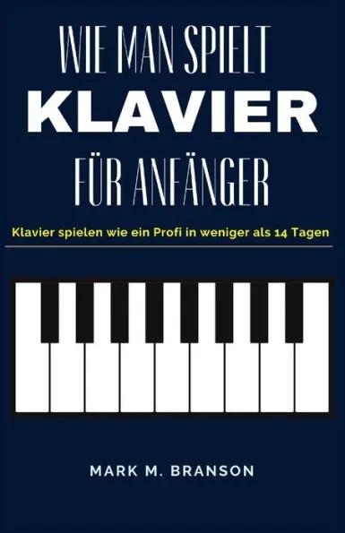 Wie Spielen Klavier Für Anfänger: Klavier spielen wie ein Profi in weniger als 14 Tagen
