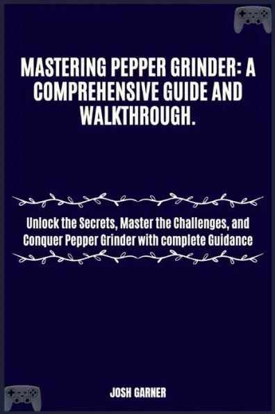Mastering Pepper Grinder: A COMPREHENSIVE GUIDE AND WALKTHROUGH.: Unlock the Secrets, Master the Challenges, and Conquer Pepper Grinder with com