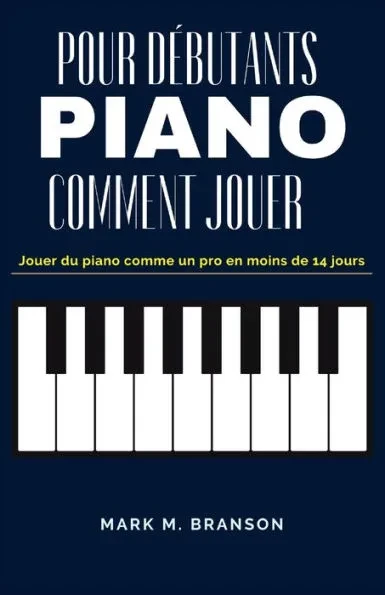 Comment Jouer Piano Pour Débutants: Jouer du piano comme un pro en moins de 14 jours