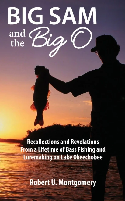 Big Sam And The Big O: Recollections And Revelations From A Lifetime Of Bass Fishing And Luremaking On Lake Okeechobee