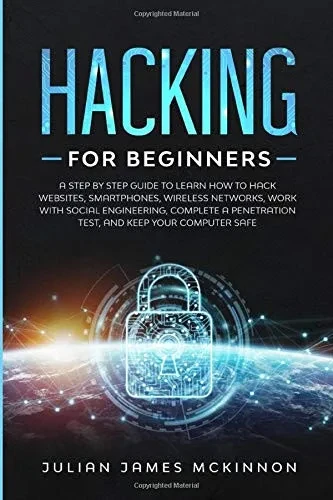 Hacking for Beginners: A Step by Step Guide to Learn How to Hack Websites, Smartphones, Wireless Networks, Work with Social Engineering, Complete a Penetration Test, and Keep Your Computer Safe
