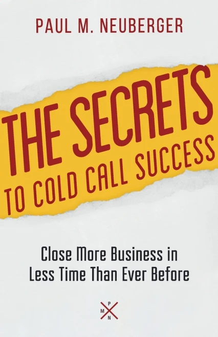 The Secrets To Cold Call Success: Close More Business In Less Time Than Ever Before