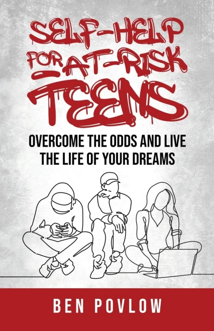 Self-Help For At-Risk Teens: Overcome The Odds And Live The Life Of Your Dreams
