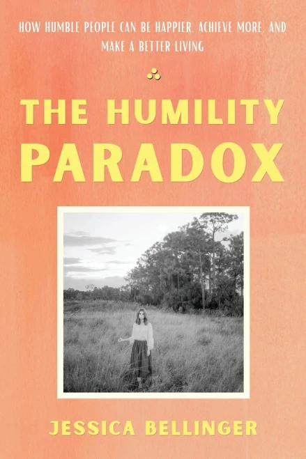 The Humility Paradox: How Humble People Can Be Happier, Achieve More, And Make A Better Living