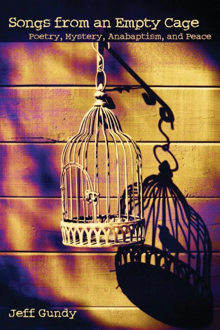 Songs From An Empty Cage: Poetry, Mystery, Anabaptism, And Peace (C. Henry Smith)