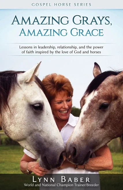 Amazing Grays, Amazing Grace: Lessons In Leadership, Relationship, And The Power Of Faith Inspired By The Love Of God And Horses (Gospel Horse)
