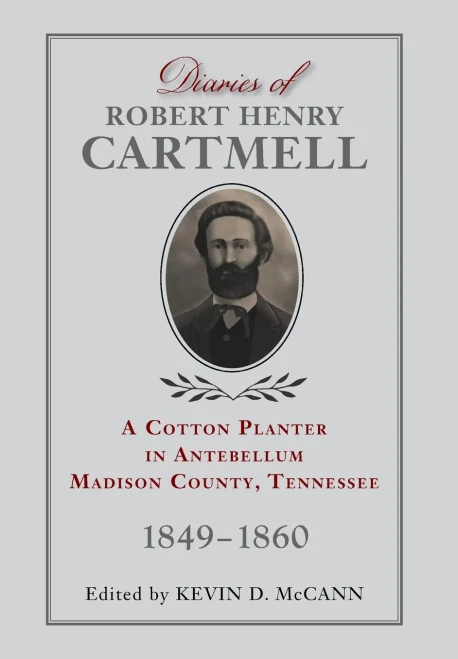 Diaries Of Robert Henry Cartmell: A Cotton Planter In Antebellum Madison County, Tennessee, 1849-1860