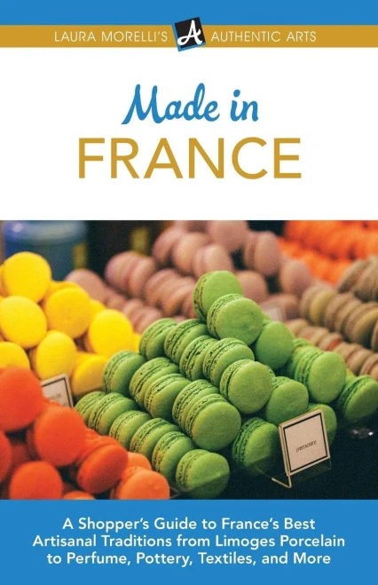 Made In France: A Shopper'S Guide To France'S Best Artisanal Traditions From Limoges Porcelain To Perfume, Pottery, Textiles, And More (Laura Morelli'S Authentic Arts)