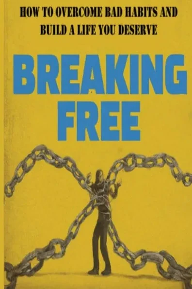 Breaking Free!: How to Overcome Bad Habits and Build a Life You Deserve