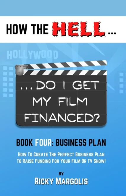 How The Hell… Do I Get My Film Financed?: Book Four: Business Plan : How To Create The Perfect Business Plan To Raise Funding For Your Film Or Tv Show!