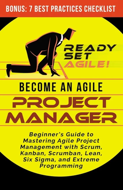 Become An Agile Project Manager: Beginner'S Guide To Mastering Agile Project Management With Scrum, Kanban, Scrumban, Lean, Six Sigma, And Extreme Programming
