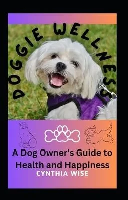 Doggie Wellness: A Dog Owner's Guide to Health and Happiness