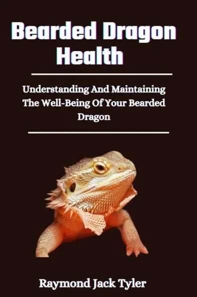 Bearded Dragon Health: Understanding And Maintaining The Well-Being Of Your Bearded Dragon