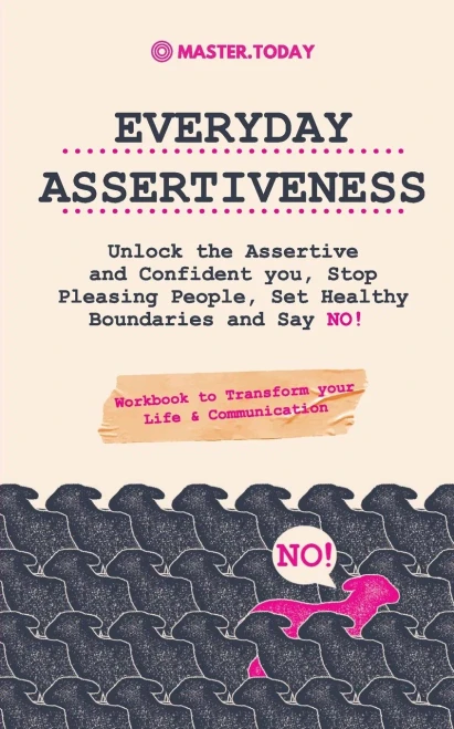 Everyday Assertiveness: Unlock The Assertive And Confident You, Stop Pleasing People, Set Healthy Boundaries And Say No! (Workbook To Transform Your Life & Communication)
