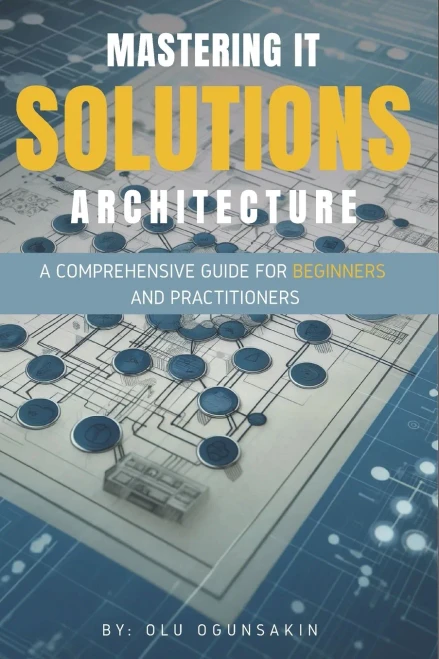 Mastering IT Solutions Architecture: A Comprehensive Guide for Beginners and Practitioners