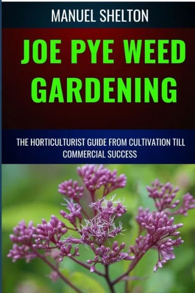 Joe Pye Weed Gardening Horticulturists Guide from Cultivation Till Commmercial Success: Ultimate Manual to Cultivation Techniques, Horticulture Insigh