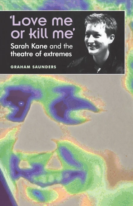 'Love Me Or Kill Me': Sarah Kane And The Theatre Of Extremes