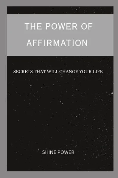 The Power of Affirmation: Secrets that will change your life