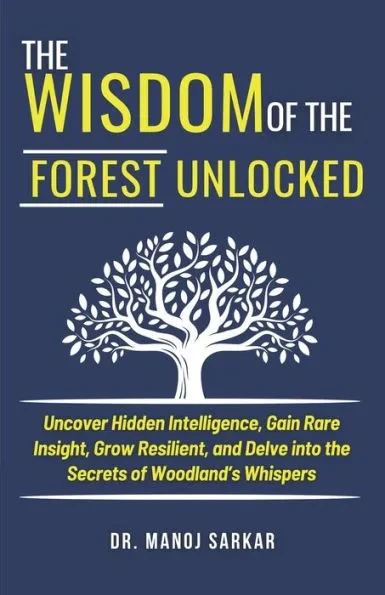 The Wisdom of the Forest Unlocked: Uncover Hidden Intelligence, Gain Rare Insight, Grow Resilient, and Delve into the Secrets of Woodland's Whispers