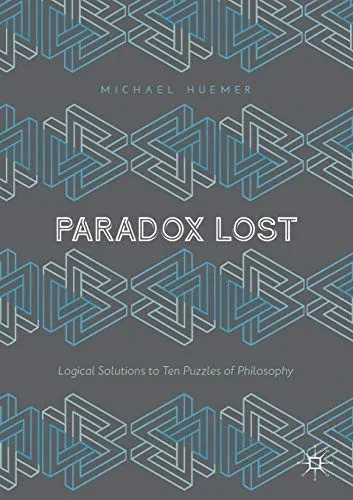 Paradox Lost: Logical Solutions To Ten Puzzles Of Philosophy