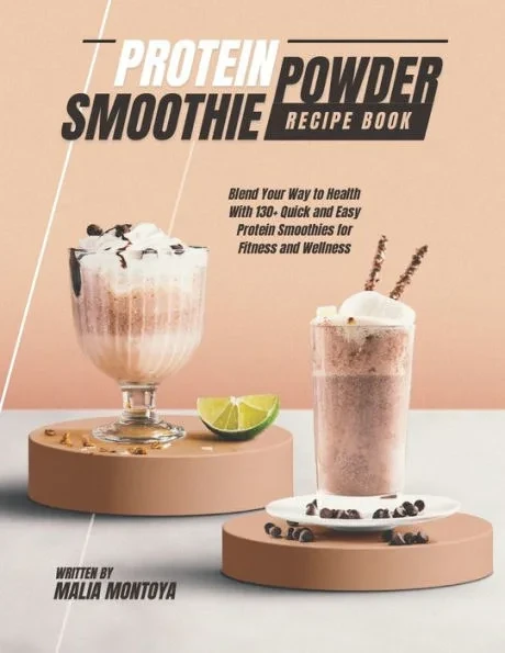 Protein Powder Smoothie Recipe Book: Blend Your Way to Health With 130+ Quick and Easy Protein Smoothies for Fitness and Wellness
