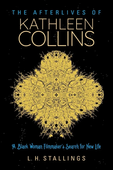 The Afterlives Of Kathleen Collins: A Black Woman Filmmaker'S Search For New Life (Studies In The Cinema Of The Black Diaspora)