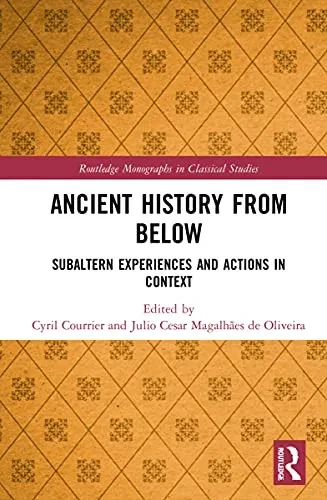 Ancient History From Below: Subaltern Experiences And Actions In Context (Routledge Monographs In Classical Studies)