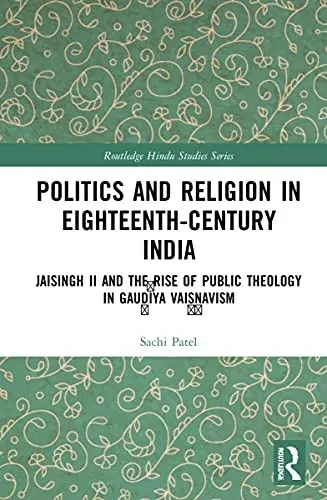 Politics And Religion In Eighteenth-Century India: Jaisingh Ii And The Rise Of Public Theology In Gau?Iya Vai??Avism (Routledge Hindu Studies Series)