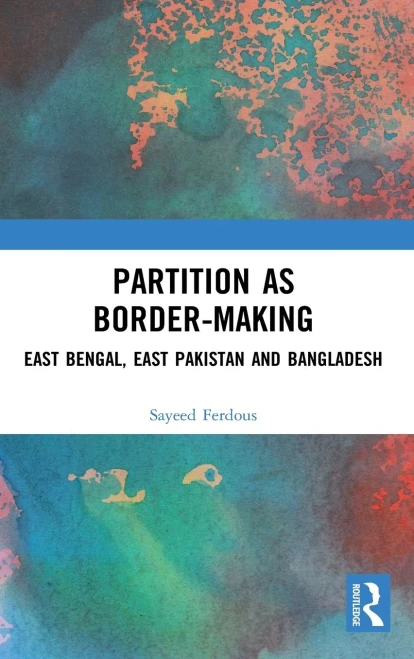 Partition As Border-Making: East Bengal, East Pakistan And Bangladesh
