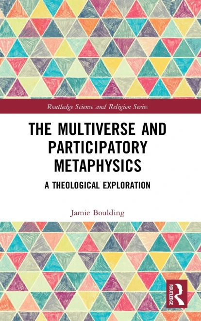 The Multiverse And Participatory Metaphysics: A Theological Exploration (Routledge Science And Religion Series)