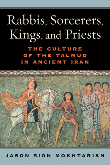 Rabbis, Sorcerers, Kings, And Priests: The Culture Of The Talmud In Ancient Iran
