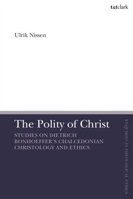 The Polity Of Christ: Studies On Dietrich Bonhoeffer'S Chalcedonian Christology And Ethics (T&T Clark Enquiries In Theological Ethics)