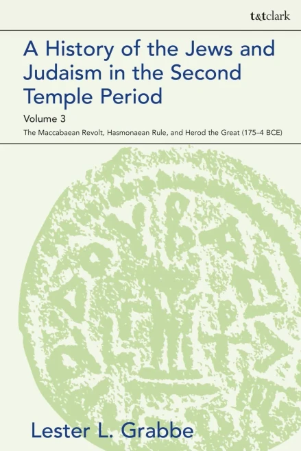 A History Of The Jews And Judaism In The Second Temple Period, Volume 3: The Maccabaean Revolt, Hasmonaean Rule, And Herod The Great (175-4 Bce) (The Library Of Second Temple Studies)