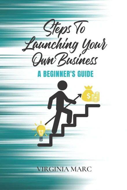 Steps To Launching Your Own Business: A BeginnerS Guide