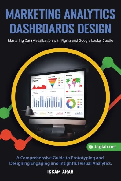 Marketing Analytics Dashboards Design: Mastering Data Visualization with Figma and Google Looker Studio: A Comprehensive Guide to Creating Engaging an
